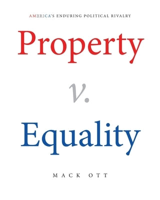 Property v. Equality: America's Enduring Political Rivalry by Ott, Mack