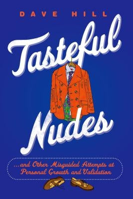 Tasteful Nudes: ...and Other Misguided Attempts at Personal Growth and Validation by Hill, Dave