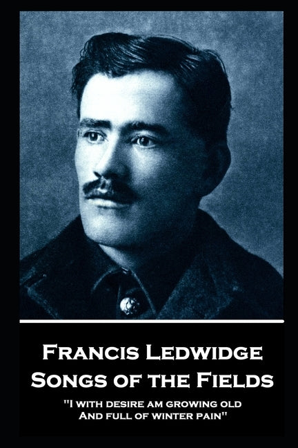 Francis Ledwidge - Songs of the Fields: "I with desire am growing old, And full of winter pain" Paperback Portable Poetry