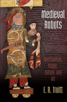 Medieval Robots: Mechanism, Magic, Nature, and Art Paperback University of Pennsylvania Press