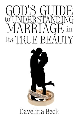 God's Guide to Understanding Marriage in Its True Beauty by Beck, Davelina