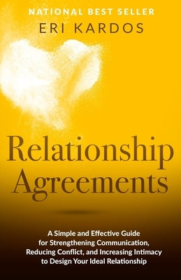 Relationship Agreements: A Simple and Effective Guide for Strengthening Communication, Reducing Conflict, and Increasing Intimacy to Design You by Kardos, Eri