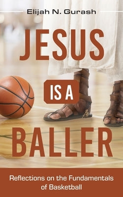 Jesus is a Baller: Reflections on the Fundamentals of Basketball by Gurash, Elijah N.