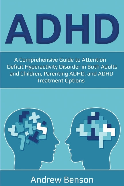 ADHD: A Comprehensive Guide to Attention Deficit Hyperactivity Disorder in Both Adults and Children, Parenting ADHD, and ADH by Benson, Andrew