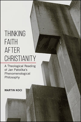 Thinking Faith After Christianity: A Theological Reading of Jan Patočka's Phenomenological Philosophy Paperback State University of New York Press