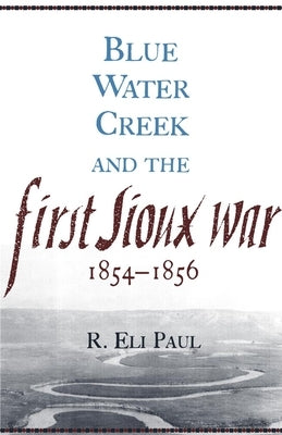 Blue Water Creek and the First Sioux War, 1854-1856 by Paul, R. Eli