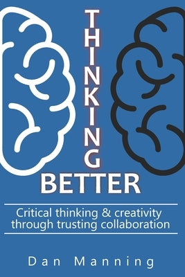 Thinking Better: Critical Thinking & Creativity Through Trusting Collaboration Paperback Independently Published
