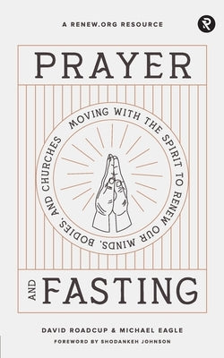 Prayer and Fasting: Moving with the Spirit to Renew Our Minds, Bodies, and Churches Renew.Org
