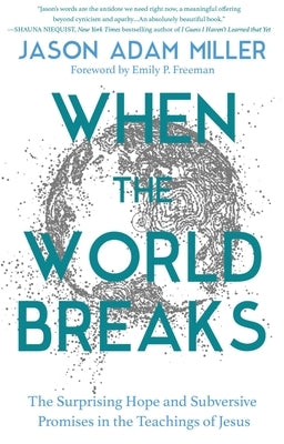 When the World Breaks: The Surprising Hope and Subversive Promises in the Teachings of Jesus by Miller, Jason Adam