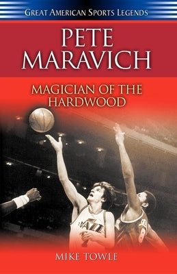 Pete Maravich: Magician of the Hardwood by Towle, Mike