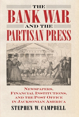 The Bank War and the Partisan Press: Newspapers, Financial Institutions, and the Post Office in Jacksonian America Paperback University Press of Kansas