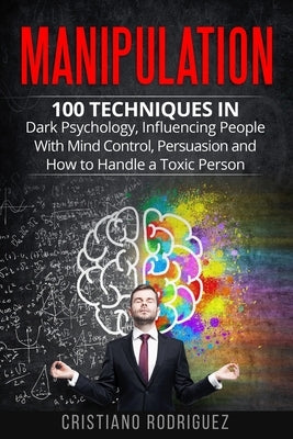Manipulation: 100 Techniques in Dark Psychology, Influencing People with Mind Control, Persuasion and How to Handle a Toxic Person Paperback Independently Published