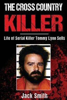 The Cross Country Killer: Life of Serial Killer Tommy Lynn Sells by Smith, Jack