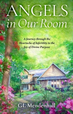 Angels in Our Room: A Journey Through the Heartache of Infertility to the Joy of Divine Purpose by Mendenhall, Gl