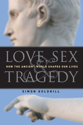 Love, Sex & Tragedy: How the Ancient World Shapes Our Lives Paperback University of Chicago Press