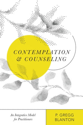 Contemplation and Counseling: An Integrative Model for Practitioners by Blanton, P. Gregg