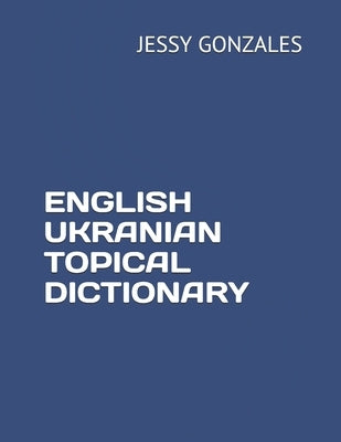 English Ukranian Topical Dictionary by Gonzales, Jessy