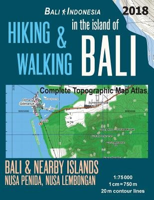 Hiking & Walking in the Island of Bali Complete Topographic Map Atlas Bali Indonesia 1: 75000 Bali & Nearby Islands Nusa Penida, Nusa Lembongan: Trave Paperback Createspace Independent Publishing Platform