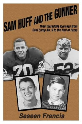 Sam Huff and The Gunner: Their Incredible Journeys from Coal Camp No.9 to the Hall of Fame by Francis, Seseen