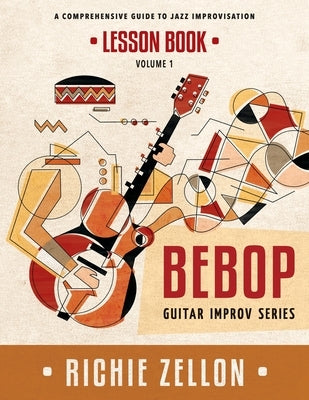 The Bebop Guitar Improv Series VOL 1- Lesson Book: A Comprehensive Guide To Jazz Improvisation by Zellon, Richie