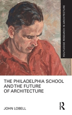 The Philadelphia School and the Future of Architecture by Lobell, John