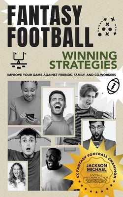 Fantasy Football Winning Strategies: Improve Your Game Against Friends, Family, and Co-Workers by Michael, Jackson