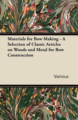 Materials for Bow Making - A Selection of Classic Articles on Woods and Metal for Bow Construction Paperback Pringle Press