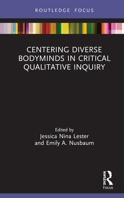 Centering Diverse Bodyminds in Critical Qualitative Inquiry by Lester, Jessica Nina