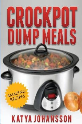 Crockpot Dump Meals: Quick & Easy Dump Dinners Recipes For Busy People Paperback Createspace Independent Publishing Platform