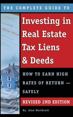 The Complete Guide to Investing in Real Estate Tax Liens & Deeds: How to Earn High Rates of Return - Safely REVISED 2ND EDITION by Northcott, Alan