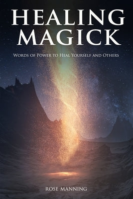 Healing Magick: Words of Power to Heal Yourself and Others by Manning, Rose