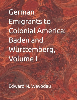 German Emigrants to Colonial America: Baden and Württemberg, Volume I by Wevodau, Edward N.