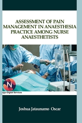 Assessment of Pain Management in Anaesthesia Practice among Nurse Anaesthetists by Oscar, Joshua Jataunamo