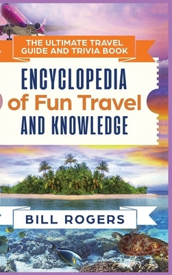 The Ultimate Travel Guide and Trivia Book - Hardcover Version: Encyclopedia of Fun Travel and Knowledge by Rogers, Bill