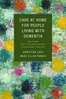 Care at Home for People Living with Dementia: Delaying Institutionalization, Sustaining Families by Ceci, Christine