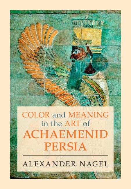 Color and Meaning in the Art of Achaemenid Persia by Nagel, Alexander