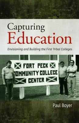 Capturing Education: Envisioning and Building the First Tribal Colleges Paperback Salish Kootenai College Press