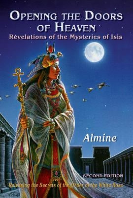 Opening the Doors of Heaven: The Revelations of the Mysteries of Isis (Second Edition) by Almine