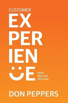 Customer Experience, Volume 1: What, How and Why Now by Peppers, Don