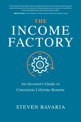 The Income Factory: An Investor's Guide to Consistent Lifetime Returns by Bavaria, Steven