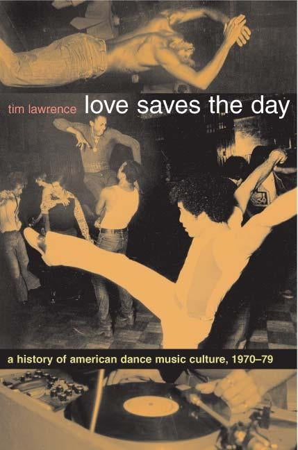 Love Saves the Day: A History of American Dance Music Culture 1970-1979 Duke University Press