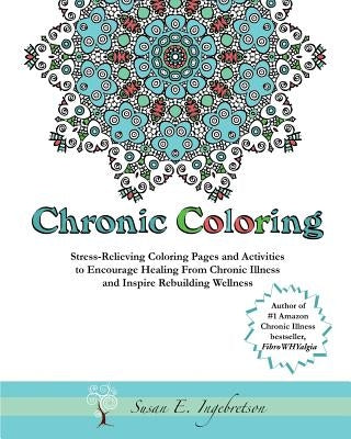 Chronic Coloring: Stress-Relieving Coloring Pages and Activities to Encourage Healing from Chronic Illness and Inspire Rebuilding Wellne by Ornelas, Fawn