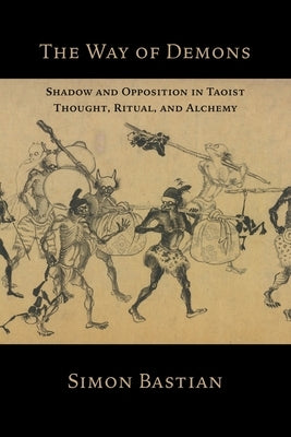 The Way of Demons: Shadow and Opposition in Taoist Thought, Ritual, and Alchemy by Bastian, Simon