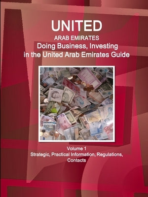 United Arab Emirates: Doing Business, Investing in the United Arab Emirates Guide Volume 1 Strategic, Practical Information, Regulations, Co Paperback IBP USA