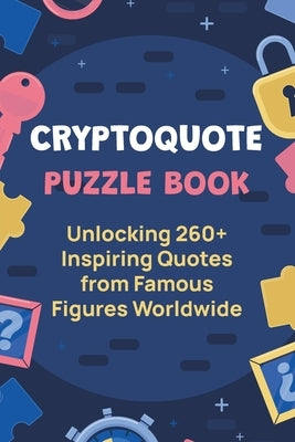 Cryptoquote Puzzle Book: Unlocking 260] Inspiring Quotes from Famous Figures Worldwide Paperback Independently Published