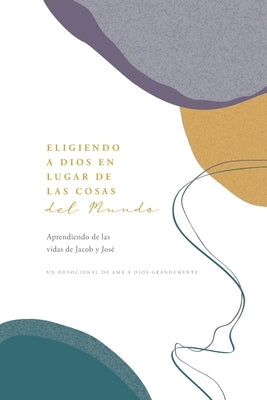 Eligiendo a Dios en Lugar de las Cosas del Mundo: Aprendiendo de las vidas de Jacob y José A Love God Greatly Spanish Bible Study Journal by Greatly, Love God