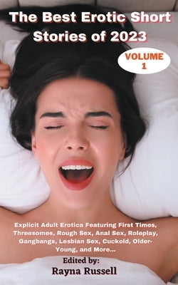 The Best Erotic Short Stories of 2023, Volume 1: Explicit Adult Erotica Featuring First Times, Threesomes, Rough Sex, Anal Sex, Roleplay, Gangbangs, L by Russell, Rayna