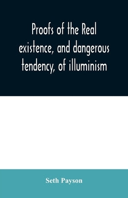 Proofs of the real existence, and dangerous tendency, of illuminism: containing an abstract of the most interesting parts of what Dr. Robison and the by Payson, Seth