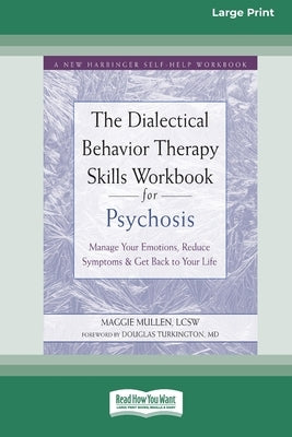 The Dialectical Behavior Therapy Skills Workbook for Psychosis: Manage Your Emotions, Reduce Symptoms, and Get Back to Your Life [Large Print 16 Pt Ed by Mullen, Maggie