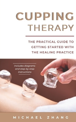 Cupping Therapy: The Practical Guide to Getting Started with the Healing Practice by L. Zhang, Michael